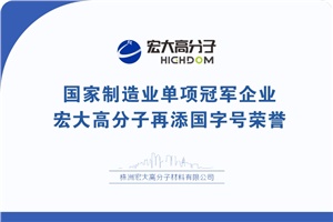 喜報|制造業(yè)單項冠軍企業(yè)：宏大高分子再添國字號榮譽！